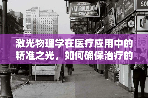 激光物理学在医疗应用中的精准之光，如何确保治疗的安全与高效？