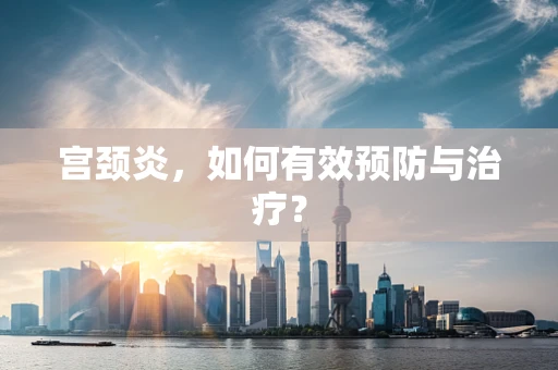 宫颈炎，如何有效预防与治疗？