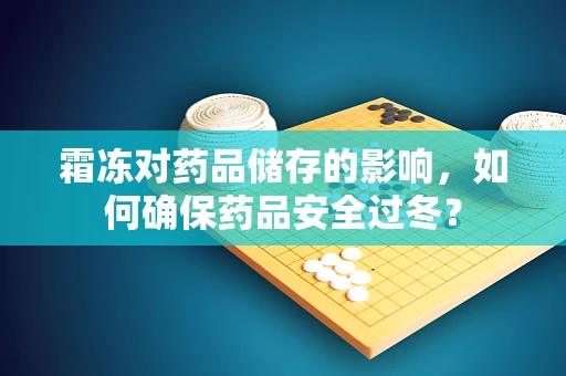 霜冻对药品储存的影响，如何确保药品安全过冬？