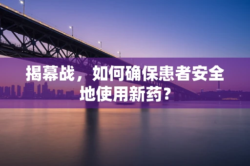 揭幕战，如何确保患者安全地使用新药？