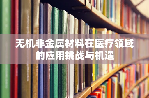 无机非金属材料在医疗领域的应用挑战与机遇