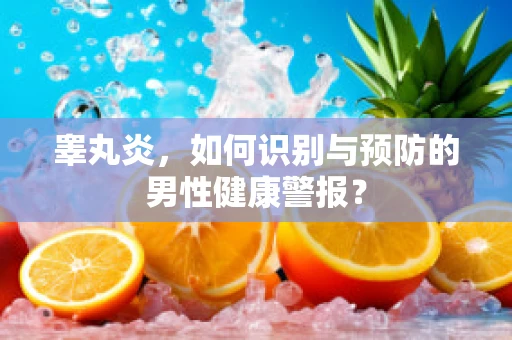 睾丸炎，如何识别与预防的男性健康警报？