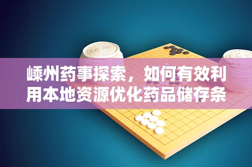 嵊州药事探索，如何有效利用本地资源优化药品储存条件？