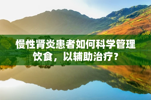 慢性肾炎患者如何科学管理饮食，以辅助治疗？