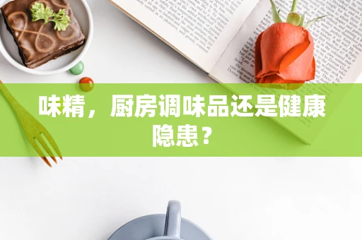 味精，厨房调味品还是健康隐患？