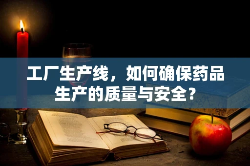 工厂生产线，如何确保药品生产的质量与安全？