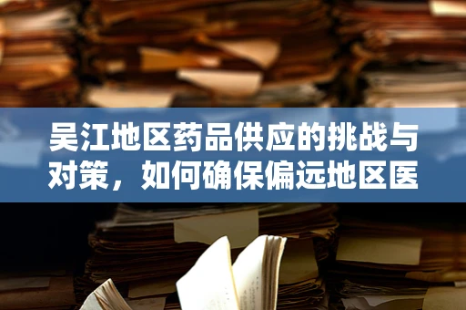 吴江地区药品供应的挑战与对策，如何确保偏远地区医疗资源均衡？