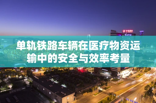 单轨铁路车辆在医疗物资运输中的安全与效率考量