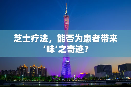 芝士疗法，能否为患者带来‘味’之奇迹？