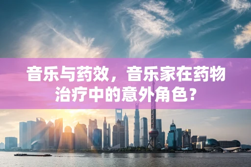 音乐与药效，音乐家在药物治疗中的意外角色？