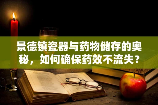 景德镇瓷器与药物储存的奥秘，如何确保药效不流失？