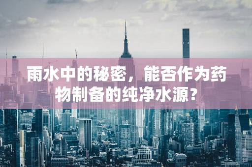 雨水中的秘密，能否作为药物制备的纯净水源？