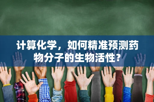 计算化学，如何精准预测药物分子的生物活性？