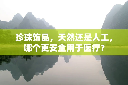 珍珠饰品，天然还是人工，哪个更安全用于医疗？