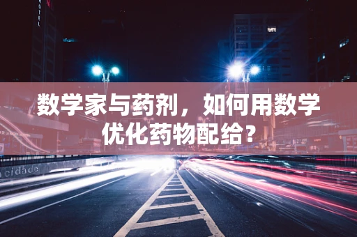 数学家与药剂，如何用数学优化药物配给？