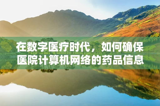 在数字医疗时代，如何确保医院计算机网络的药品信息传输安全？