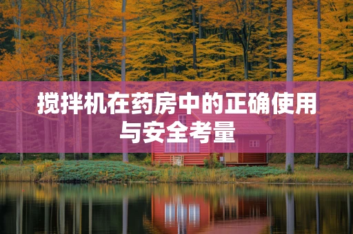 搅拌机在药房中的正确使用与安全考量