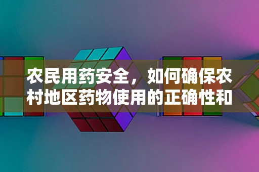 农民用药安全，如何确保农村地区药物使用的正确性和安全性？