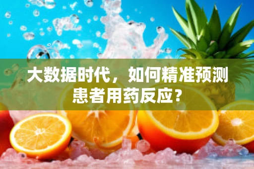 大数据时代，如何精准预测患者用药反应？