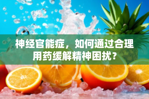 神经官能症，如何通过合理用药缓解精神困扰？