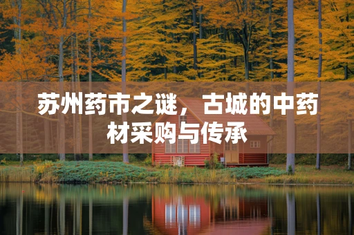 苏州药市之谜，古城的中药材采购与传承