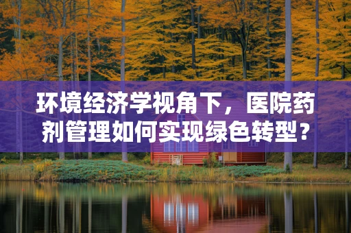 环境经济学视角下，医院药剂管理如何实现绿色转型？